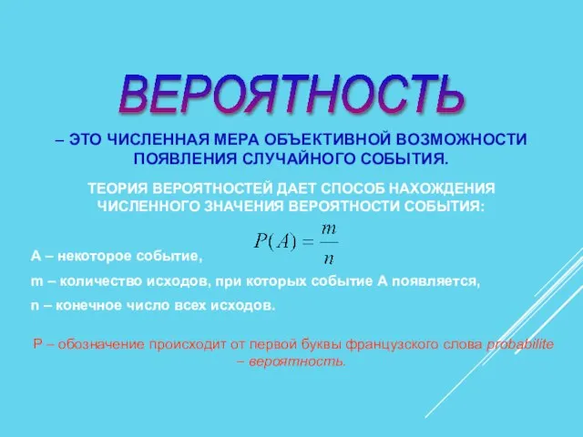 ВЕРОЯТНОСТЬ – ЭТО ЧИСЛЕННАЯ МЕРА ОБЪЕКТИВНОЙ ВОЗМОЖНОСТИ ПОЯВЛЕНИЯ СЛУЧАЙНОГО СОБЫТИЯ. ТЕОРИЯ ВЕРОЯТНОСТЕЙ