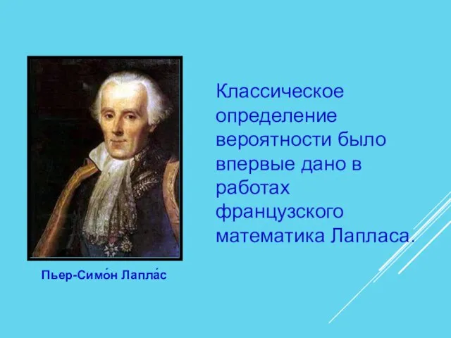 Пьер-Симо́н Лапла́с Классическое определение вероятности было впервые дано в работах французского математика Лапласа.