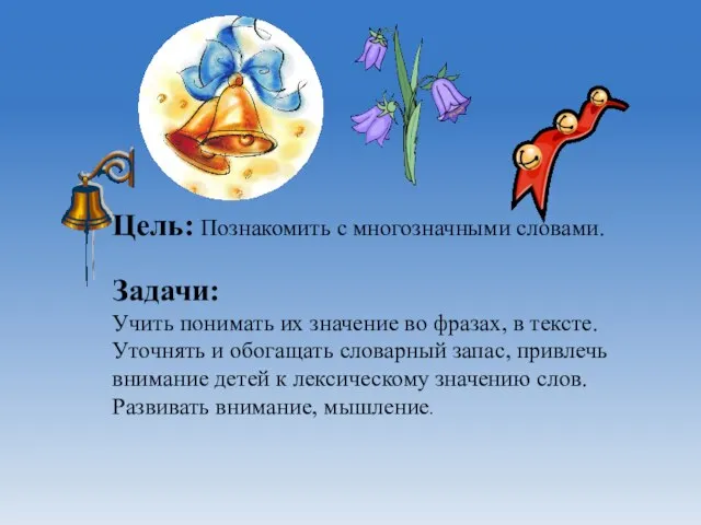 Цель: Познакомить с многозначными словами. Задачи: Учить понимать их значение во фразах,