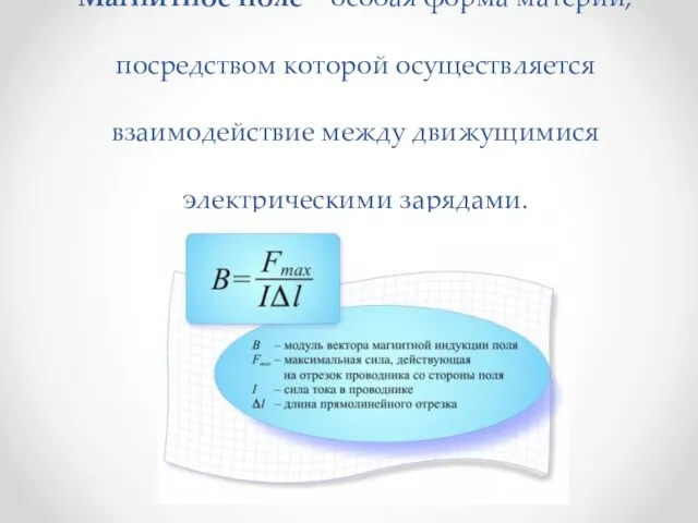 Магнитное поле – особая форма материи, посредством которой осуществляется взаимодействие между движущимися электрическими зарядами.