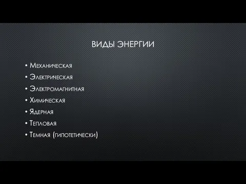 ВИДЫ ЭНЕРГИИ Механическая Электрическая Электромагнитная Химическая Ядерная Тепловая Темная (гипотетически)