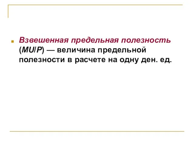 Взвешенная предельная полезность (MU/P) — величина предельной полезности в расчете на одну ден. ед.