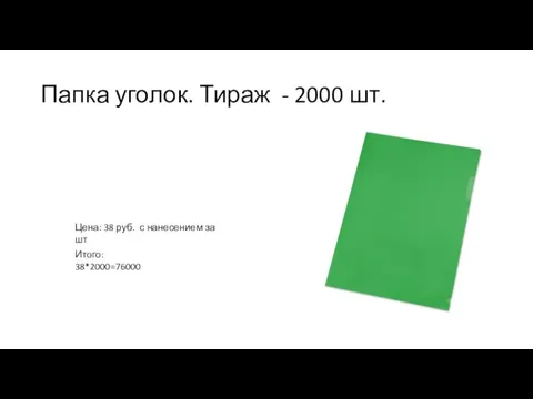 Папка уголок. Тираж - 2000 шт. Цена: 38 руб. с нанесением за шт Итого: 38*2000=76000