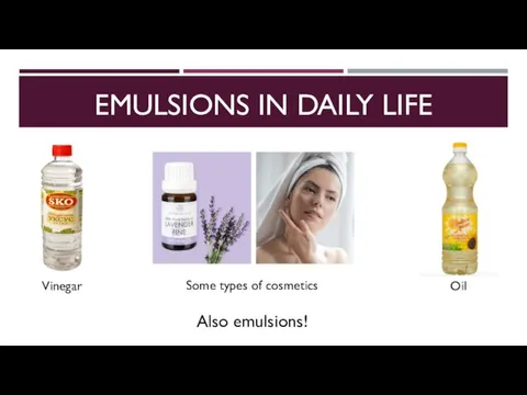 EMULSIONS IN DAILY LIFE Vinegar Oil Some types of cosmetics Also emulsions!