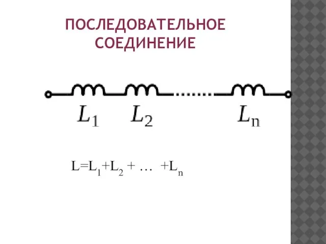 ПОСЛЕДОВАТЕЛЬНОЕ СОЕДИНЕНИЕ L=L1+L2 + … +Ln