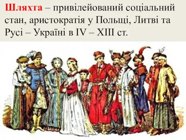 Шляхта – привілейований соціальний стан, аристократія у Польщі, Литві та Русі –