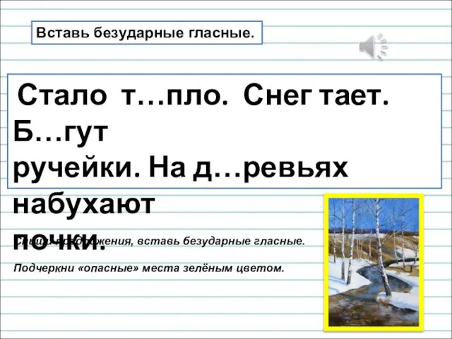 Стало т…пло. Снег тает. Б…гут ручейки. На д…ревьях набухают почки. Вставь безударные