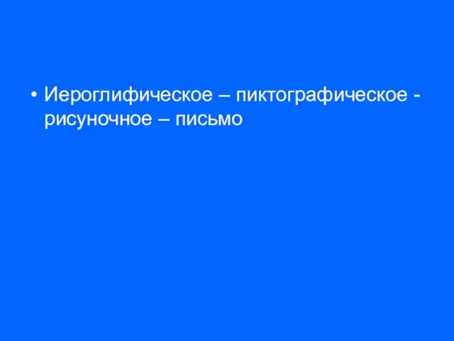 Иероглифическое – пиктографическое - рисуночное – письмо