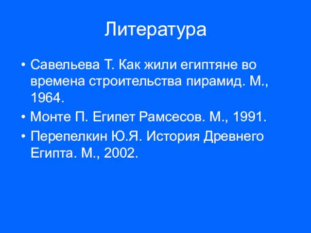 Литература Савельева Т. Как жили египтяне во времена строительства пирамид. М., 1964.