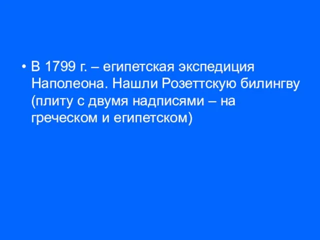 В 1799 г. – египетская экспедиция Наполеона. Нашли Розеттскую билингву (плиту с