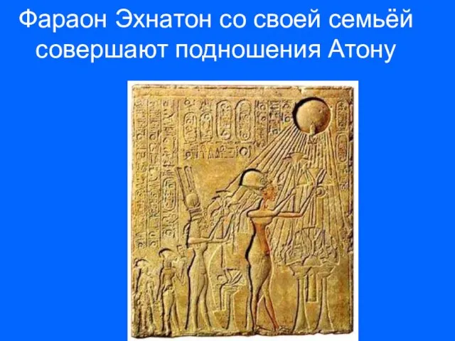 Фараон Эхнатон со своей семьёй совершают подношения Атону