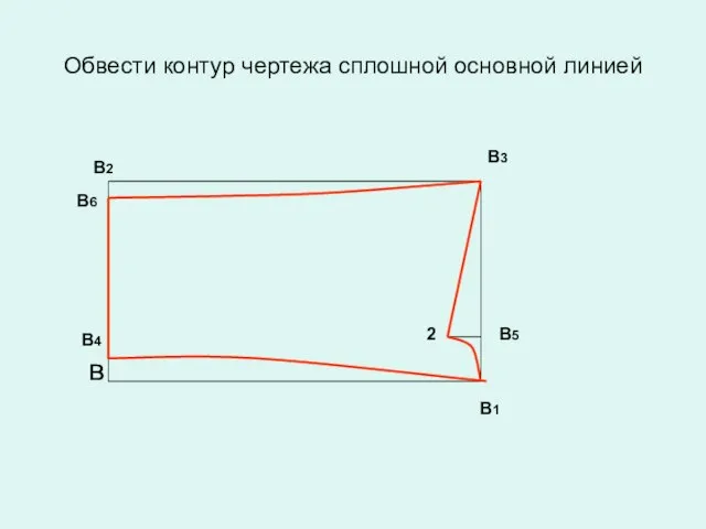 Обвести контур чертежа сплошной основной линией В1 в В3 В2 В4 В5 2 В6