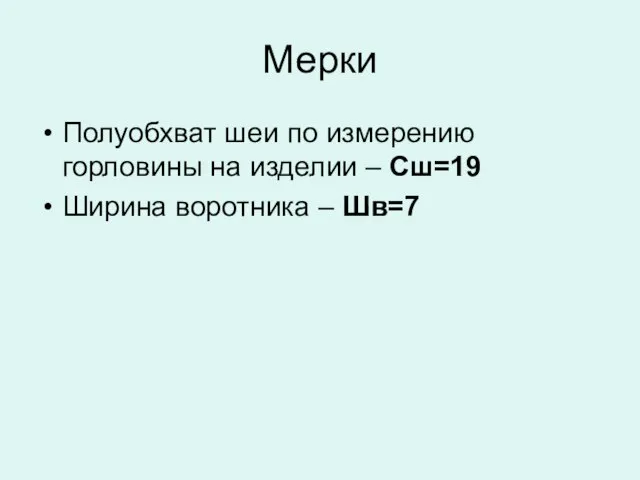 Мерки Полуобхват шеи по измерению горловины на изделии – Сш=19 Ширина воротника – Шв=7