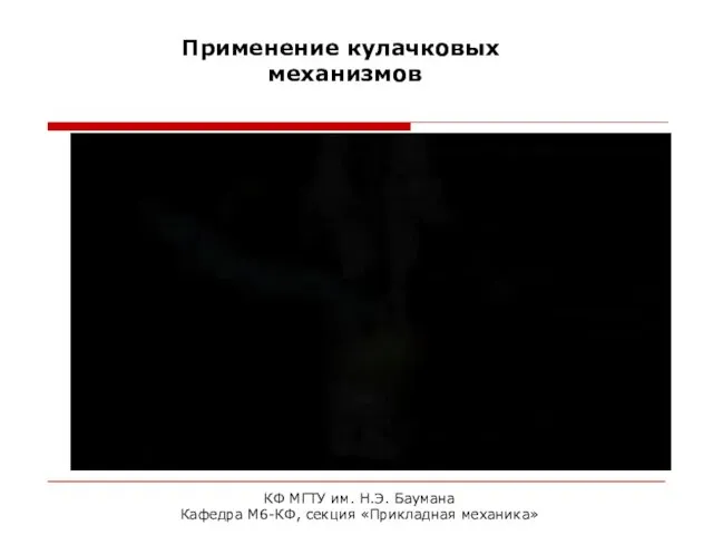 КФ МГТУ им. Н.Э. Баумана Кафедра М6-КФ, секция «Прикладная механика» Применение кулачковых механизмов