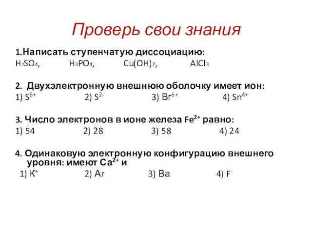 Проверь свои знания 1.Написать ступенчатую диссоциацию: H2SO4, H3PO4, Cu(OH)2, AlCl3 2. Двухэлектронную