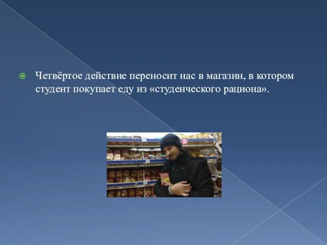 Четвёртое действие переносит нас в магазин, в котором студент покупает еду из «студенческого рациона».