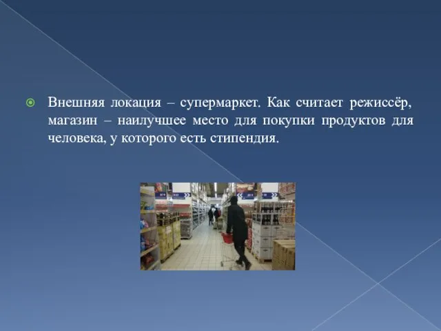 Внешняя локация – супермаркет. Как считает режиссёр, магазин – наилучшее место для