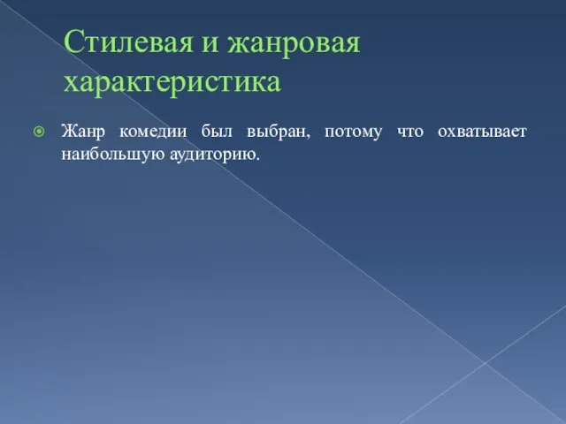 Стилевая и жанровая характеристика Жанр комедии был выбран, потому что охватывает наибольшую аудиторию.