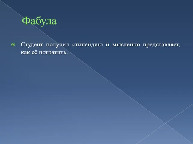 Фабула Студент получил стипендию и мысленно представляет, как её потратить.