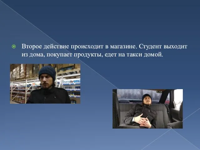 Второе действие происходит в магазине. Студент выходит из дома, покупает продукты, едет на такси домой.