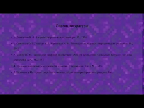 Список литературы 1. Дементьев Б. А. Ядерные энергетические реакторы. М., 1984. 2.