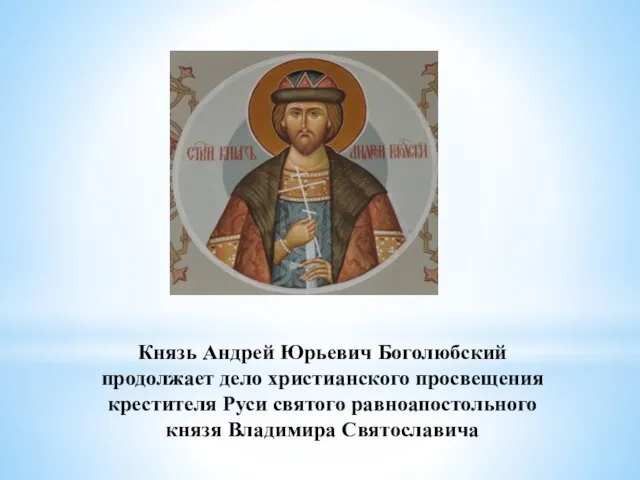 Князь Андрей Юрьевич Боголюбский продолжает дело христианского просвещения крестителя Руси святого равноапостольного князя Владимира Святославича