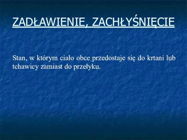 ZADŁAWIENIE, ZACHŁYŚNIĘCIE Stan, w którym ciało obce przedostaje się do krtani lub tchawicy zamiast do przełyku.