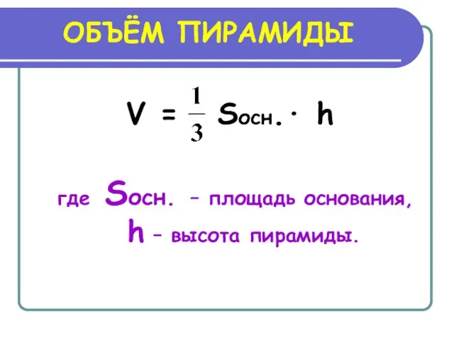 ОБЪЁМ ПИРАМИДЫ V = Sосн.∙ h где Sосн. – площадь основания, h – высота пирамиды.