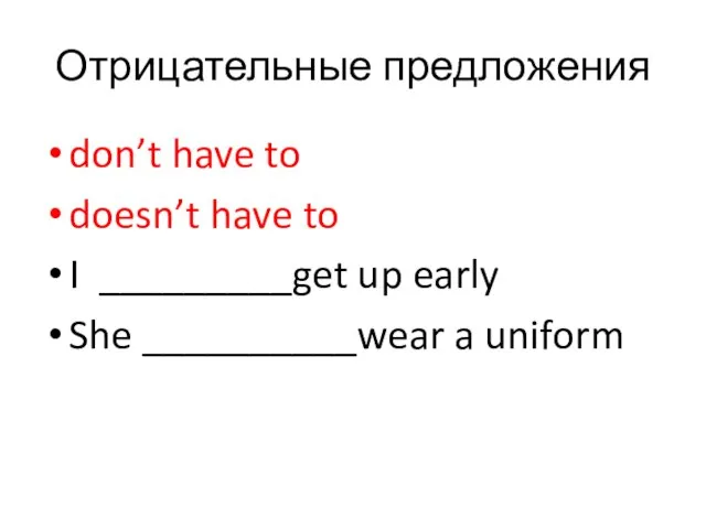 Отрицательные предложения don’t have to doesn’t have to I _________get up early She __________wear a uniform