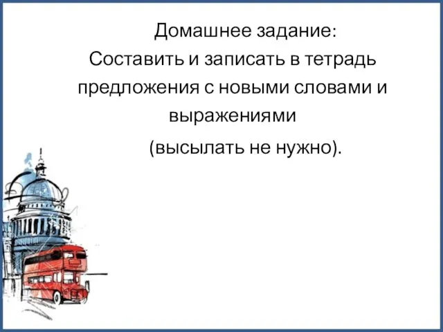 Домашнее задание: Составить и записать в тетрадь предложения с новыми словами и выражениями (высылать не нужно).