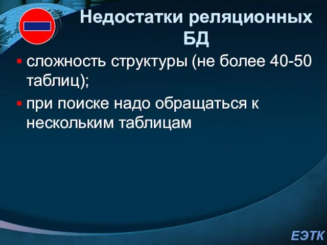 Недостатки реляционных БД сложность структуры (не более 40-50 таблиц); при поиске надо обращаться к нескольким таблицам