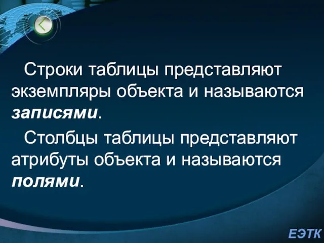 Строки таблицы представляют экземпляры объекта и называются записями. Столбцы таблицы представляют атрибуты объекта и называются полями.