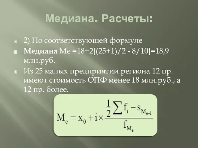 Медиана. Расчеты: 2) По соответствующей формуле Медиана Ме =18+2[(25+1)/2 - 8/10]=18,9 млн.руб.
