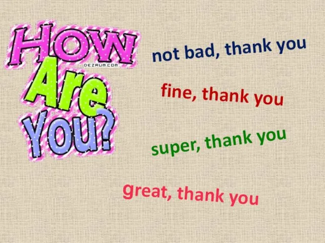fine, thank you not bad, thank you super, thank you great, thank you