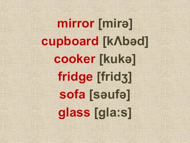 mirror [mirǝ] cupboard [kΛbǝd] cooker [kukǝ] fridge [fridʒ] sofa [sǝufǝ] glass [gla:s]