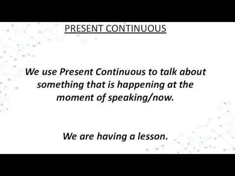 We use Present Continuous to talk about something that is happening at