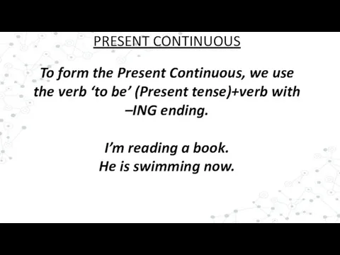 To form the Present Continuous, we use the verb ‘to be’ (Present