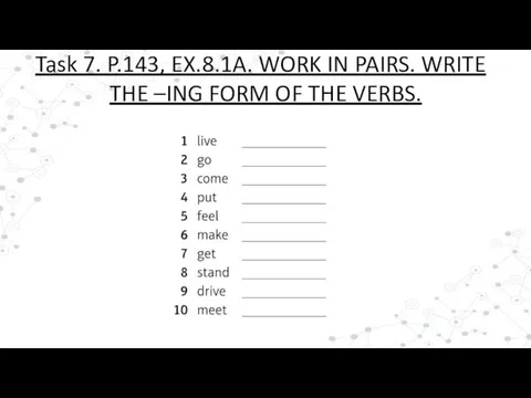 Task 7. P.143, EX.8.1A. WORK IN PAIRS. WRITE THE –ING FORM OF THE VERBS.