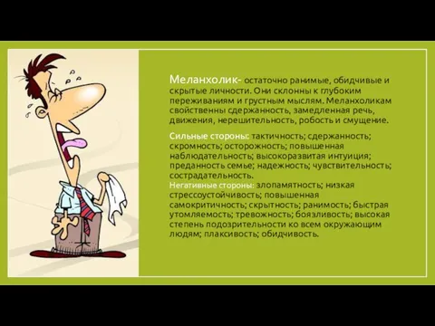 Меланхолик- остаточно ранимые, обидчивые и скрытые личности. Они склонны к глубоким переживаниям