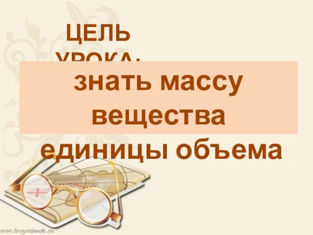 ЦЕЛЬ УРОКА: знать массу вещества единицы объема