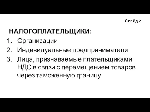 Слайд 2 НАЛОГОПЛАТЕЛЬЩИКИ: Организации Индивидуальные предприниматели Лица, признаваемые плательщиками НДС в связи