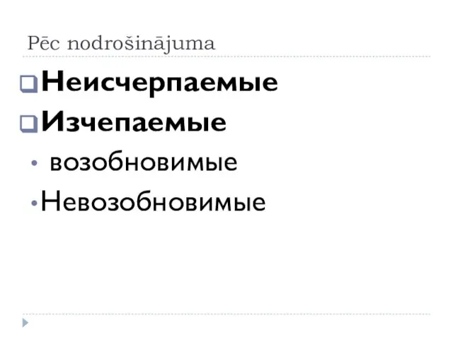 Pēc nodrošinājuma Неисчерпаемые Изчепаемые возобновимые Невозобновимые