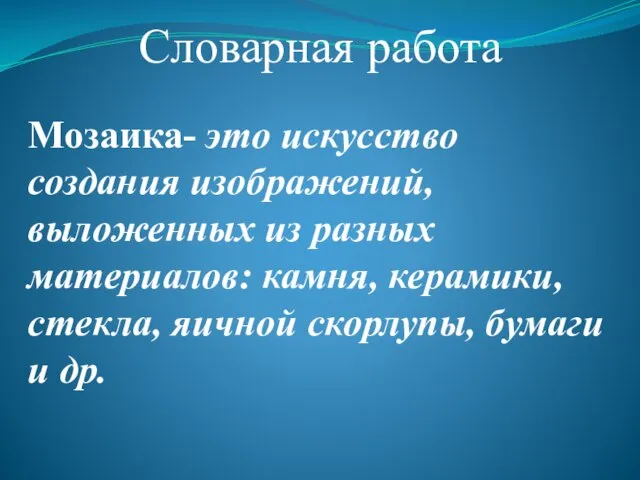 Мозаика- это искусство создания изображений, выложенных из разных материалов: камня, керамики, стекла,