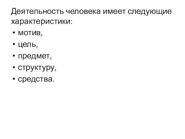 Деятельность человека имеет следующие характеристики: мотив, цель, предмет, структуру, средства.