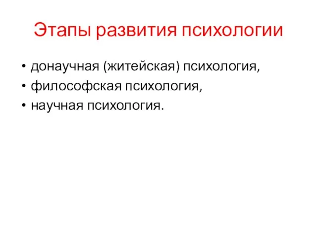 Этапы развития психологии донаучная (житейская) психология, философская психология, научная психология.