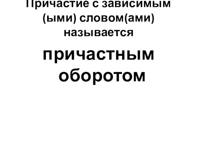 Причастие с зависимым(ыми) словом(ами) называется причастным оборотом