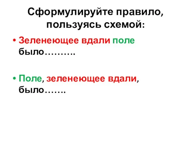 Сформулируйте правило, пользуясь схемой: Зеленеющее вдали поле было………. Поле, зеленеющее вдали, было…….