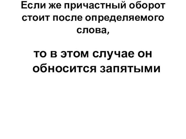 Если же причастный оборот стоит после определяемого слова, то в этом случае он обносится запятыми