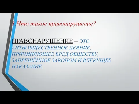 1.Что такое правонарушение? ПРАВОНАРУШЕНИЕ – ЭТО АНТИОБЩЕСТВЕННОЕ ДЕЯНИЕ, ПРИЧИНЯЮЩЕЕ ВРЕД ОБЩЕСТВУ, ЗАПРЕЩЁННОЕ ЗАКОНОМ И ВЛЕКУЩЕЕ НАКАЗАНИЕ.