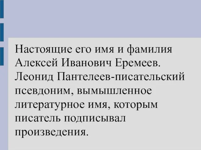 Настоящие его имя и фамилия Алексей Иванович Еремеев. Леонид Пантелеев-писательский псевдоним, вымышленное